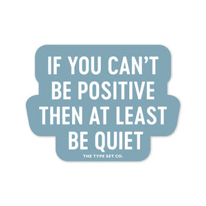 If You Can't Be Positive, Then At Least Be Quiet Sticker